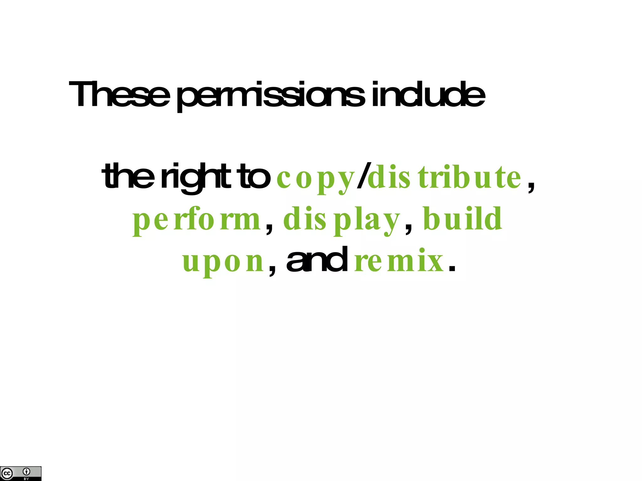 These permissions include the right to  copy / distribute ,  perform ,  display ,  build upon , and  remix . 