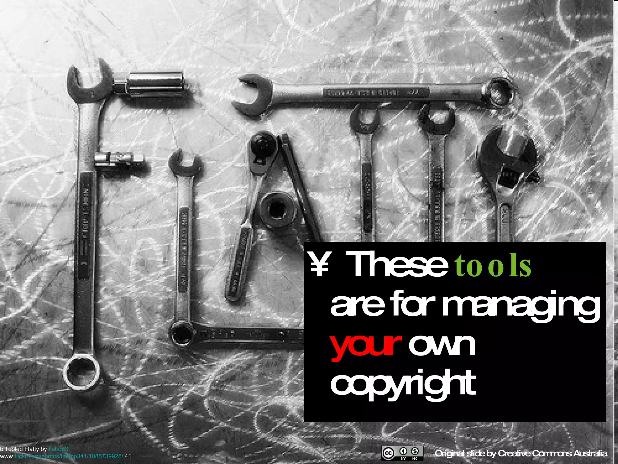 These  tools  are for managing  your  own copyright Original slide by Creative Commons Australia b   Tooled Flatty by  flattop3   www . flickr .com/photos/flattop341/1085739925/  41   