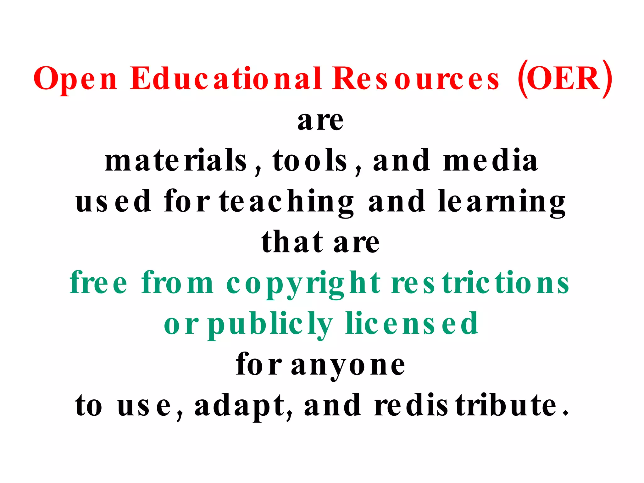 Open Educational Resources (OER) are materials, tools, and media used for teaching and learning that are free from copyright restrictions or publicly licensed for anyone to use, adapt, and redistribute. 