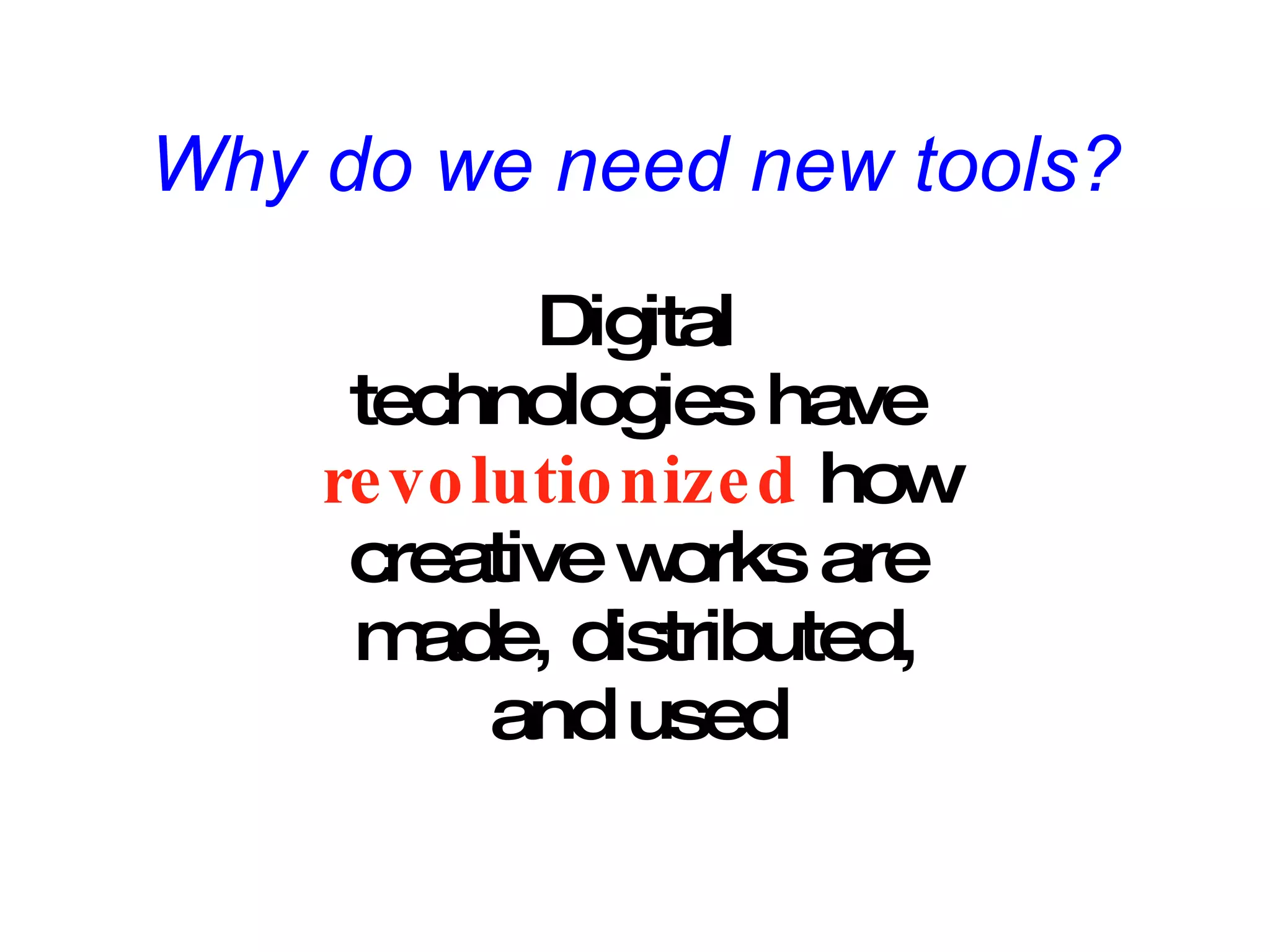Why do we need new tools? Digital technologies have revolutionized  how creative works are made, distributed, and used 