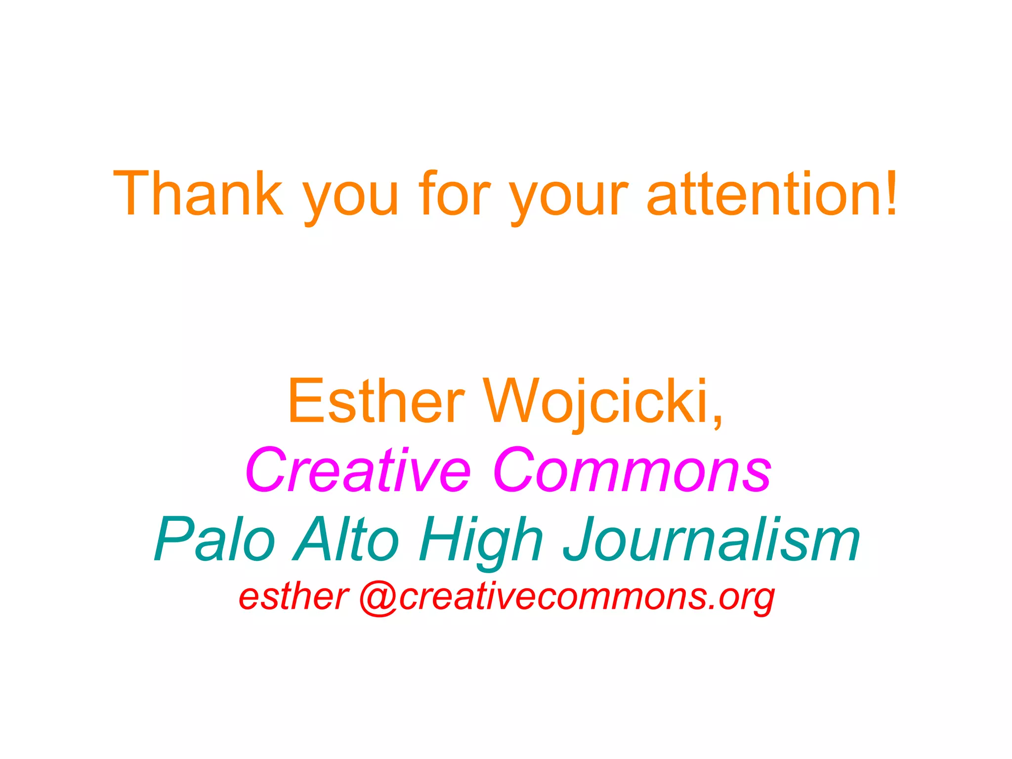 Thank you for your attention! Esther Wojcicki, Creative Commons Palo Alto High Journalism esther @creativecommons.org 