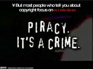 But most people who tell you about copyright focus on  restrictions Original text by Creative Commons Australia 