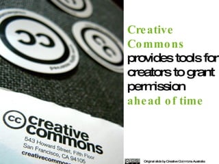 Creative Commons  provides tools for creators to grant permission  ahead of time Original slide by Creative Commons Australia 