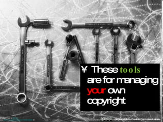 These  tools  are for managing  your  own copyright Original slide by Creative Commons Australia b   Tooled Flatty by  flattop3   www . flickr .com/photos/flattop341/1085739925/  41   