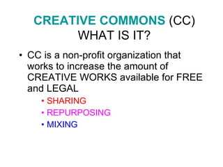 CC is a non-profit organization that works to increase the amount of CREATIVE WORKS available for FREE and LEGAL  SHARING REPURPOSING MIXING CREATIVE COMMONS  (CC) WHAT IS IT? 