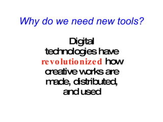 Why do we need new tools? Digital technologies have revolutionized  how creative works are made, distributed, and used 