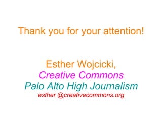 Thank you for your attention! Esther Wojcicki, Creative Commons Palo Alto High Journalism esther @creativecommons.org 