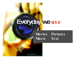 Everyday  we  use   Movies  Pictures Music  Text b   Are you ready??? by ssh  http://www.flickr.com/photos/ssh/12638218/ 