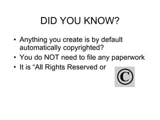 DID YOU KNOW? Anything you create is by default automatically copyrighted?  You do NOT need to file any paperwork It is “All Rights Reserved or  
