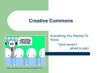 Creative Commons Everything You Wanted To  Know  *(and weren’t    afraid to ask) http://www.elementlist.com/element/blog/2007/01/ 