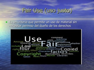 Fair Use (uso justo) Es un criterio que permite un uso de material sin necesitar permiso del dueño de los derechos 