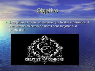 Objetivo El objetivo es  crear un espacio que facilite y garantice el intercambio colectivo de obras para mejorar a la creatividad.  