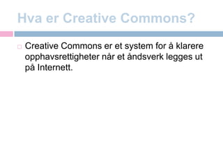 Hva er CreativeCommons?CreativeCommons er et system for å klarere opphavsrettigheter når et åndsverk legges ut på Internett.