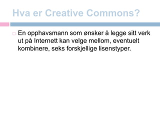 Hva er CreativeCommons?En opphavsmann som ønsker å legge sitt verk ut på Internett kan velge mellom, eventuelt kombinere, seks forskjellige lisenstyper.