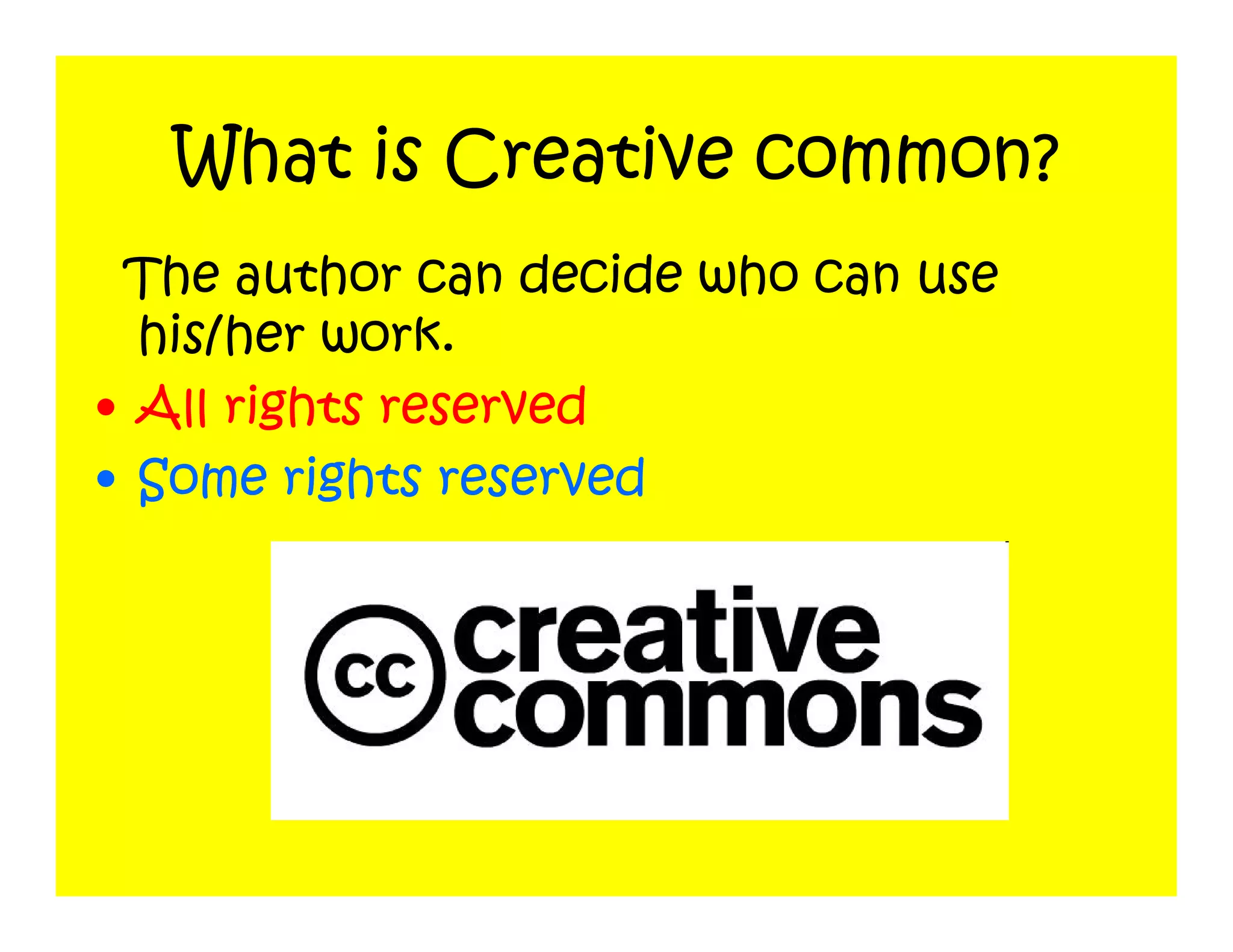 What is Creative common?
 The author can decide who can use
  his/her work.
• All rights reserved
• Some rights reserved
 
