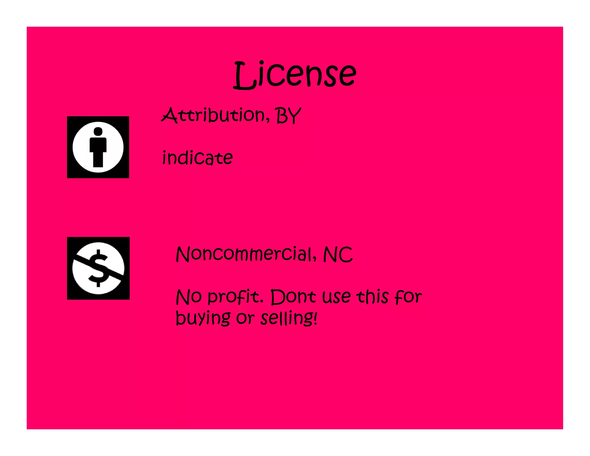 License
Attribution, BY

indicate




 Noncommercial, NC

 No profit. Dont use this for
 buying or selling!
 