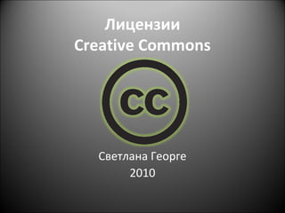 Лицензии
Creative Commons




  Светлана Георге
       2010
 