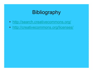 Bibliography
• http://search.creativecommons.org/
• http://creativecommons.org/licenses/
 