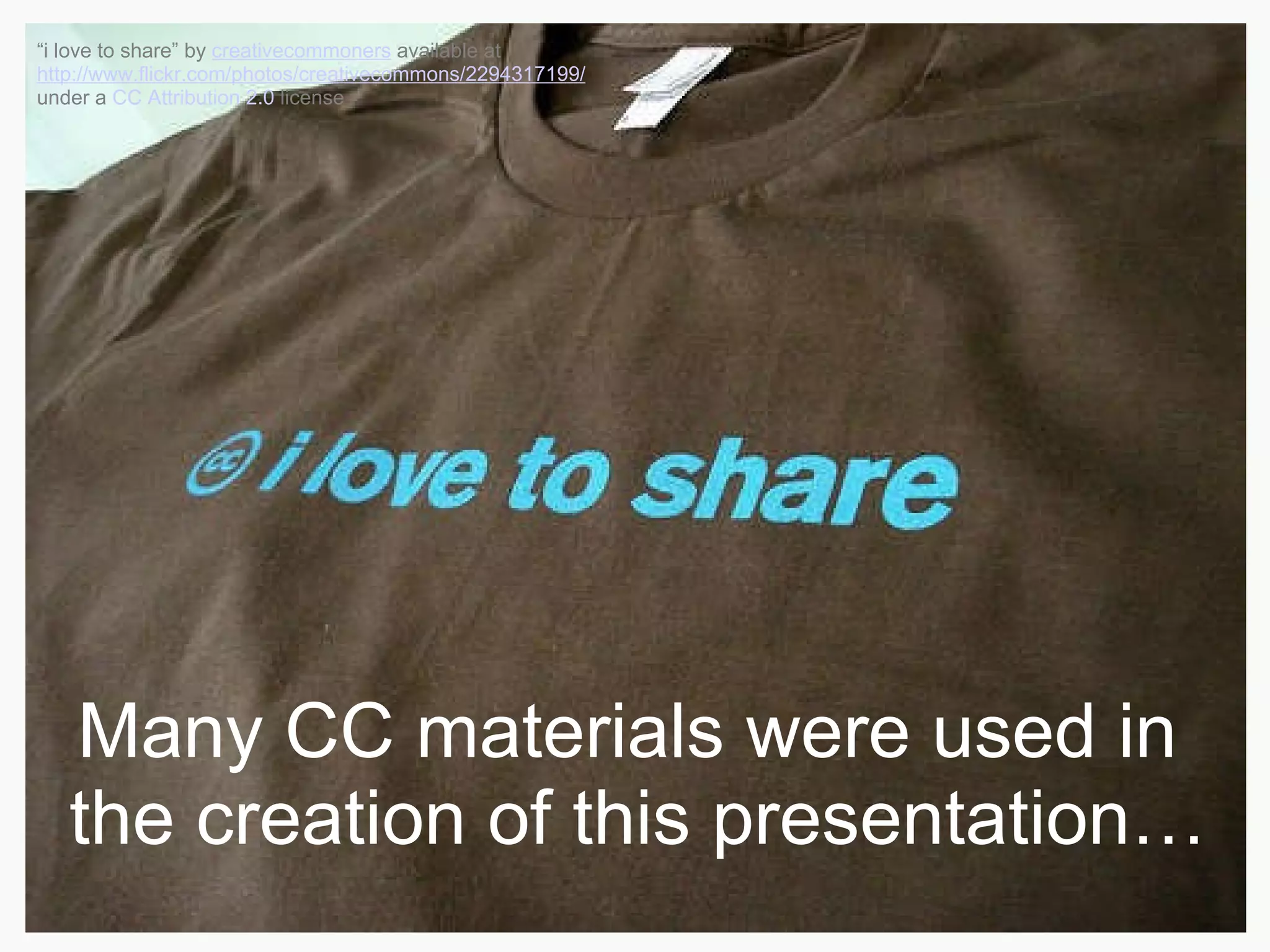Many CC materials were used in  the creation of this presentation… “ i love to share ”  by  creativecommoners  available at  http://www.flickr.com/photos/creativecommons/2294317199/  under a  CC Attribution 2.0  license 