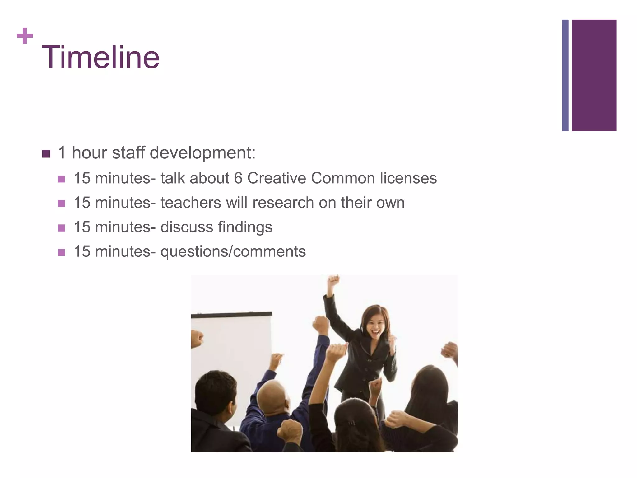 Timeline1 hour staff development:15 minutes- talk about 6 Creative Common licenses 15 minutes- teachers will research on their own15 minutes- discuss findings15 minutes- questions/comments