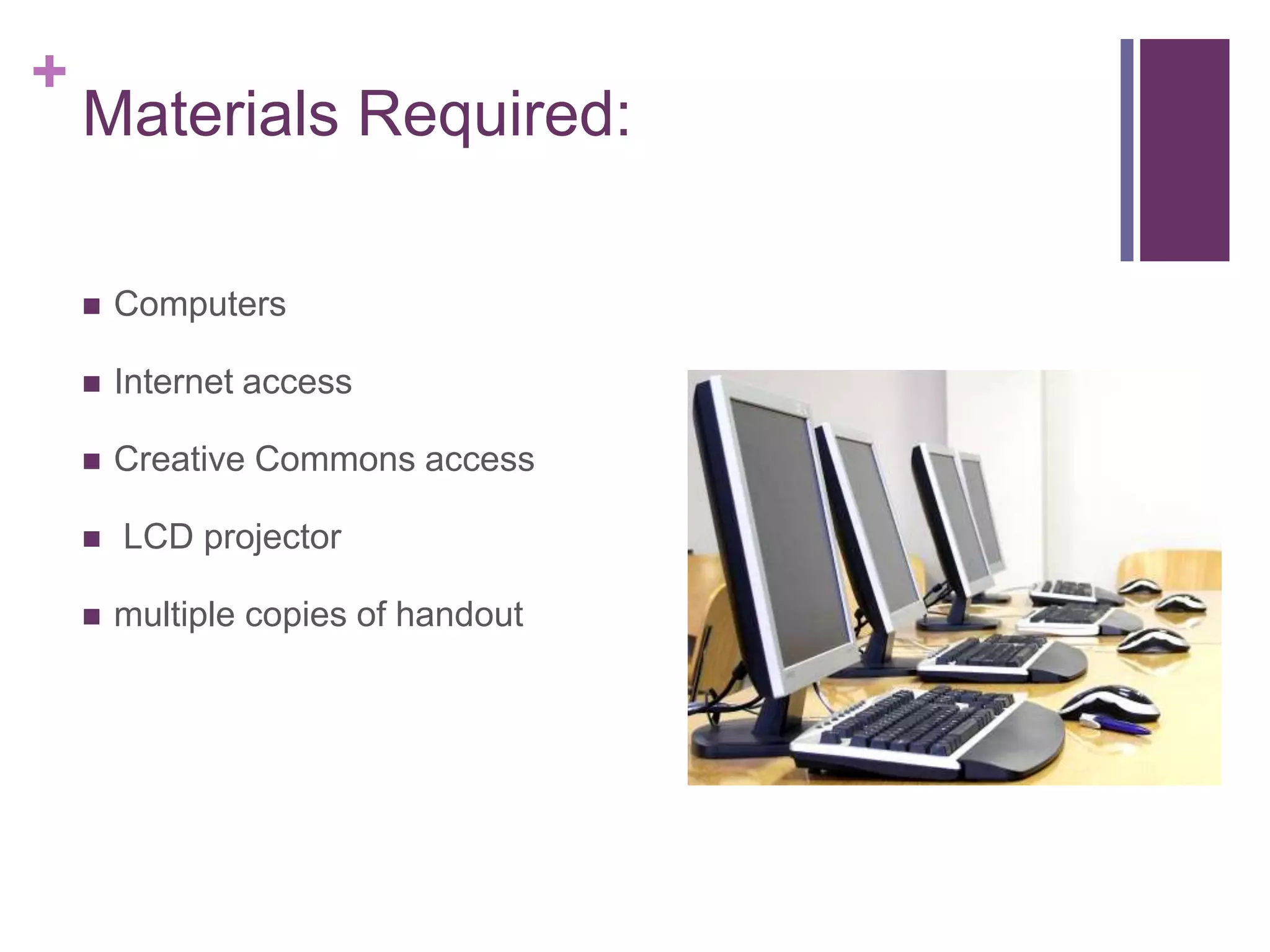 Materials Required:ComputersInternet accessCreative Commons access LCD projectormultiple copies of handout