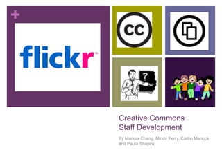 Creative CommonsStaff Development  By Maricor Chang, Mindy Perry, Caitlin Manock and Paula Shapiro 