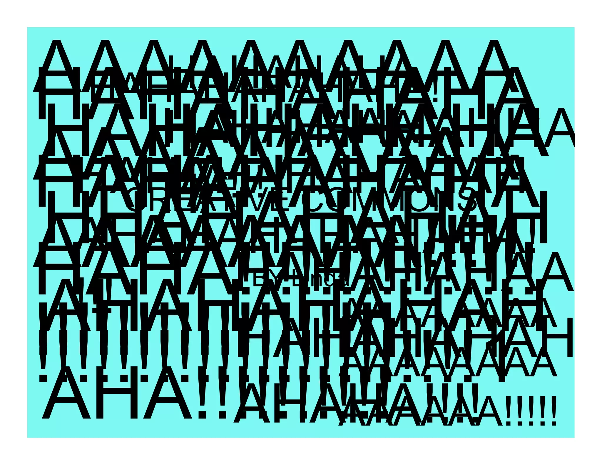 AAAAAAAAAA
        HAHAHAHA
HAHAHAHAHA
   HAHAHAHAHAHA!
HAHAHAHAHA
        HAHAHAHAHHA
        HAHAHAHA
AAAAAAAAAA
HAHAHAHAHA
  HAHAHAHAHAHAH
        HA!!! COMMONS
        HA
      CREATIVE
HHAHAHAHAH
AAAAAAAA!!!!!
  AHAHAHAHAHAHA!
HAHA!!!!!!!!!!!!!!!
           HAHAHAHAA
          BY Linda
  !!!
AHAHAHAHAH      AAAAAAAA
!!!!!!!!!!!!!!!!!!
           HAHAHAHAH
!!!!!!!!!!!!!!!!!!!!!!1
                AAAAAAAA
AHA!!!!!!!!!!
           AHAHA!!!!
                AAAAAA!!!!!
 