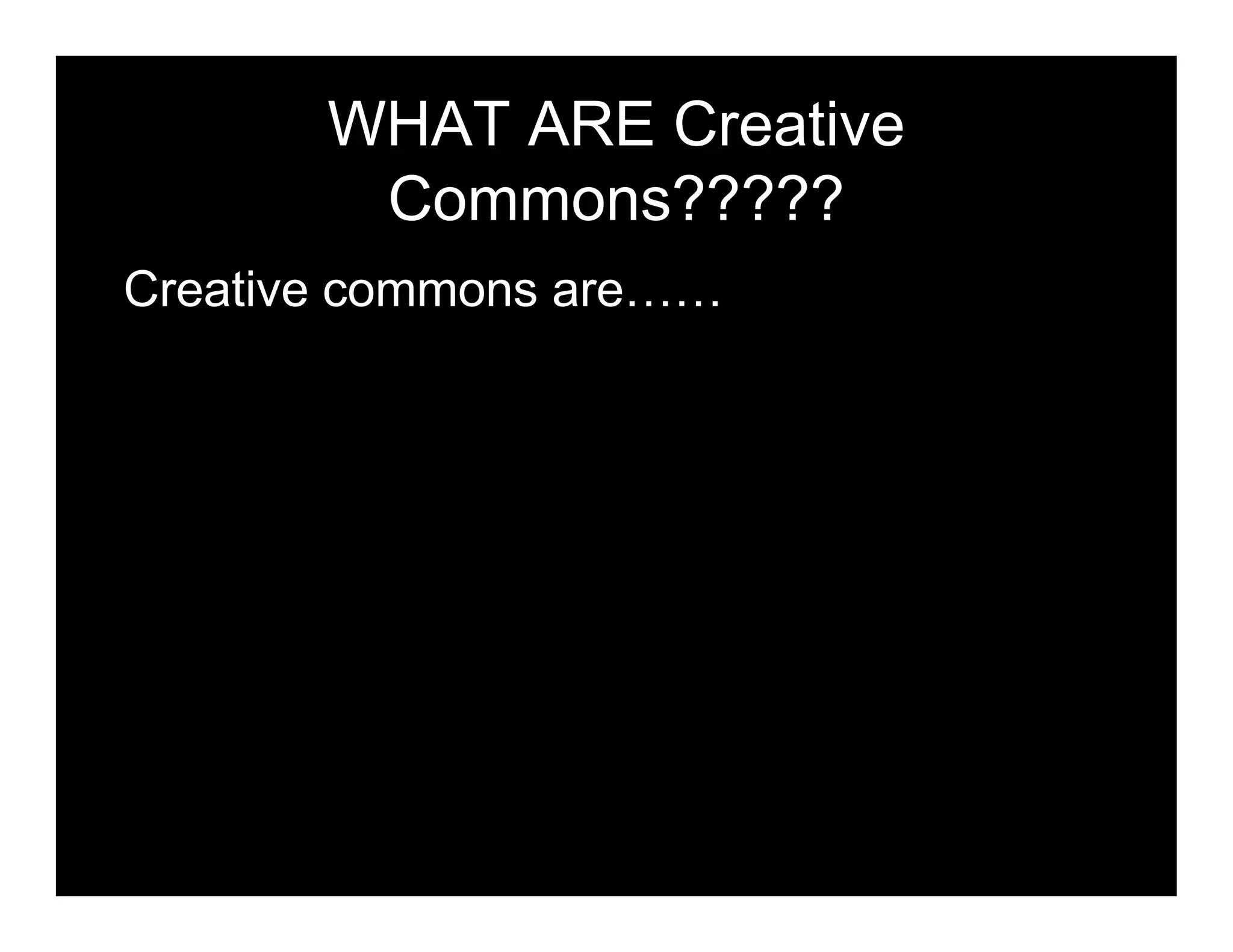WHAT ARE Creative
        Commons?????
Creative commons are……
 