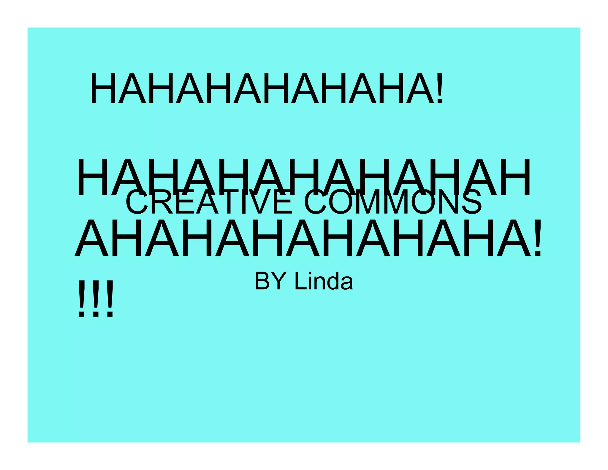 HAHAHAHAHAHA!

HAHAHAHAHAHAH
    CREATIVE COMMONS
AHAHAHAHAHAHA!
          BY Linda
!!!
 