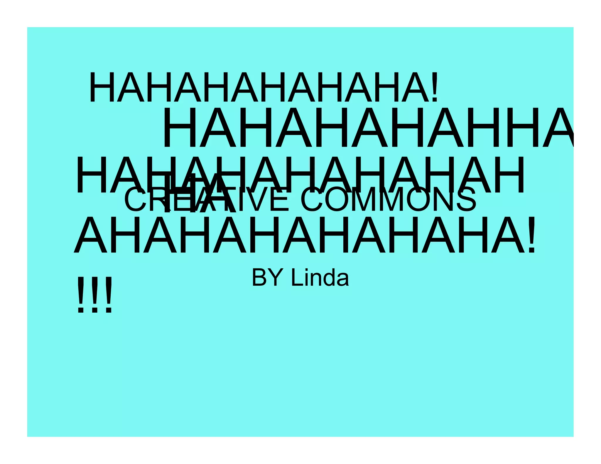 HAHAHAHAHAHA!
   HAHAHAHAHHA
HAHAHAHAHAHAH
   HA
 CREATIVE COMMONS
AHAHAHAHAHAHA!
     BY Linda
!!!
 