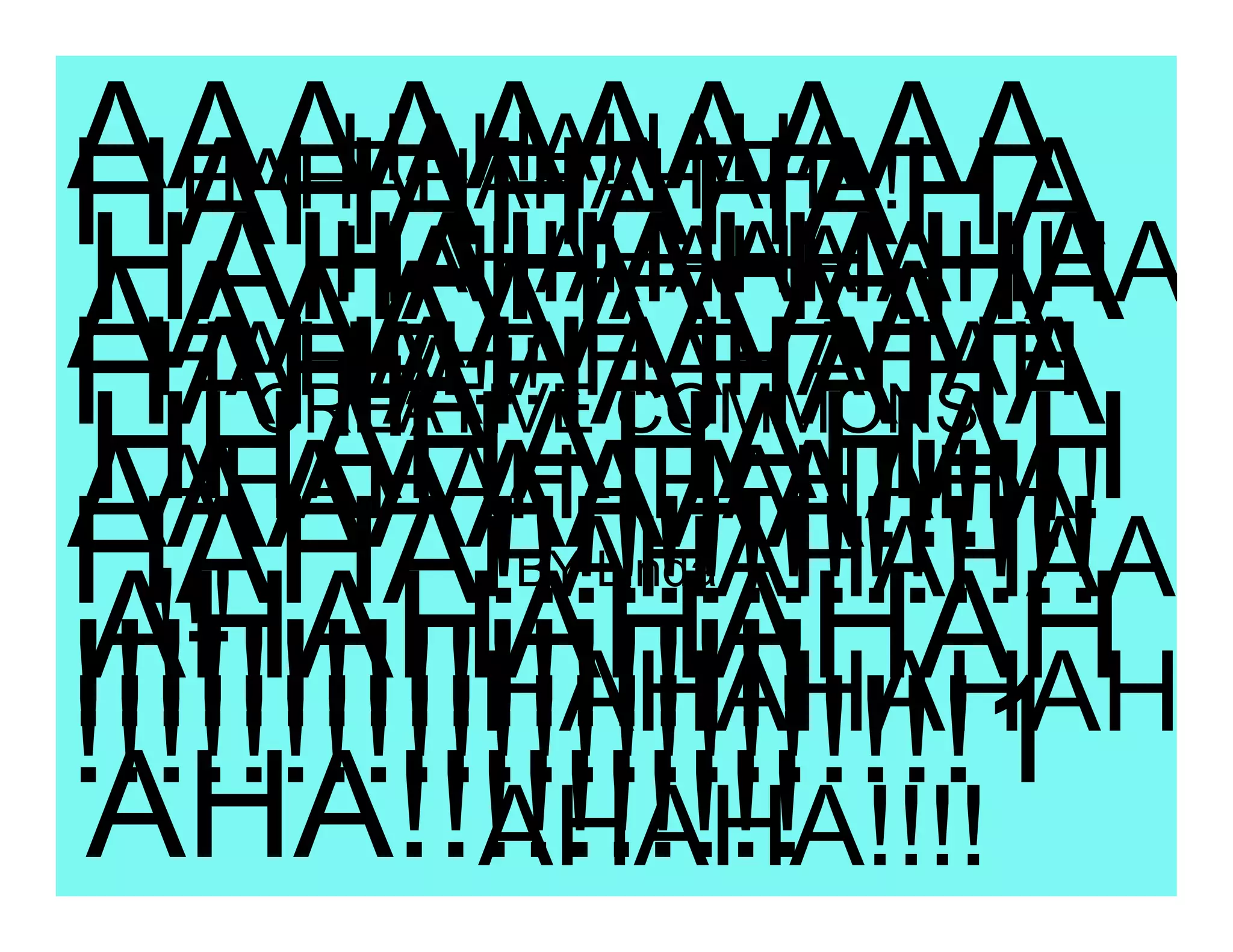 AAAAAAAAAA
        HAHAHAHA
HAHAHAHAHA
   HAHAHAHAHAHA!
HAHAHAHAHA
        HAHAHAHAHHA
        HAHAHAHA
AAAAAAAAAA
HAHAHAHAHA
  HAHAHAHAHAHAH
        HA!!! COMMONS
        HA
      CREATIVE
HHAHAHAHAH
AAAAAAAA!!!!!
  AHAHAHAHAHAHA!
HAHA!!!!!!!!!!!!!!!
           HAHAHAHAA
         BY Linda
  !!!
AHAHAHAHAH
!!!!!!!!!!!!!!!!!!
           HAHAHAHAH
!!!!!!!!!!!!!!!!!!!!!!1
AHA!!!!!!!!!!
           AHAHA!!!!
 