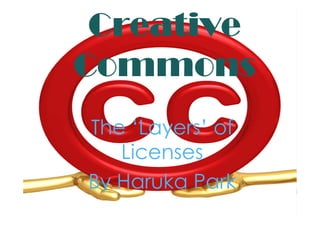 Creative
Commons
The ‘Layers’ of
   Licenses
By Haruka Park
 