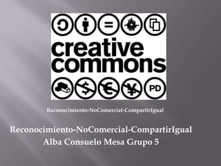 Reconocimiento-NoComercial-CompartirIgual Reconocimiento-NoComercial-CompartirIgual Alba Consuelo Mesa Grupo 5 