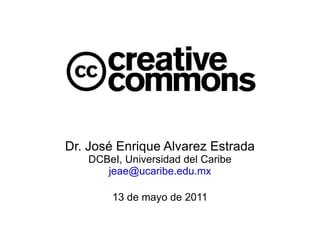 Dr. José Enrique Alvarez Estrada DCBeI, Universidad del Caribe [email_address] 13 de mayo de 2011 