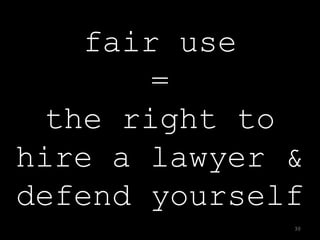 fair use
        =
  the right to
hire a lawyer &
defend yourself
              30
 