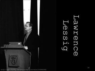 Lawrence
                                                        Lessig
                                                                  34
http://www.flickr.com/photos/mariocarvajal/230462082
 