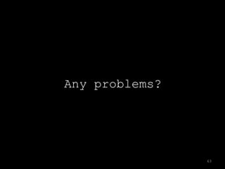 Any problems?




                63
 