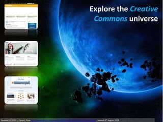 Explore the Creative
                                                                                         Commons universe




Sweetie187 (2011). Space, from http://www.flickr.com/photos/58782395@N03/5518991291/lightbox/, viewed 9th August 2011.
 