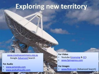 www.creativecommons.org.au   For Video
     Google Advanced Search     • Youtube (Licensing & CC)
                                • www.Spinxpress.com
For Audio
• www.jamendo.com               For Images
• 5/12/2011
   www.podsafeaudio.com         • www.flickr.com [Advanced Search]
                                                             19
 