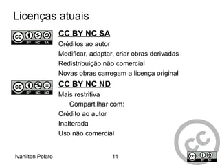 Criar trabalhos derivados dela Créditos devidos ao autor ou licenciador na maneira especiﬁcada por estes. Licenças originais (Direitos básicos) 
