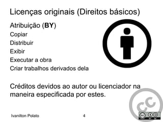 Primeiro conjunto de licenças: dezembro/2002; Voltada para a expansão da quantidade de obras criativas disponíveis através de suas licenças; 