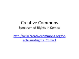 Creative Commons
   Spectrum of Rights in Comics

http://wiki.creativecommons.org/Sp
       ectrumofrights_Comic1
 