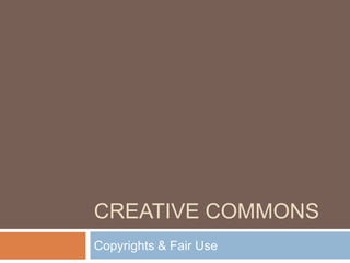 CREATIVE COMMONS
Copyrights & Fair Use
 