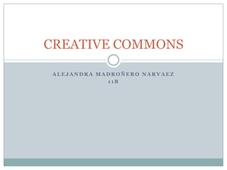 CREATIVE COMMONS

 ALEJANDRA MADROÑERO NARVAEZ
             11B
 
