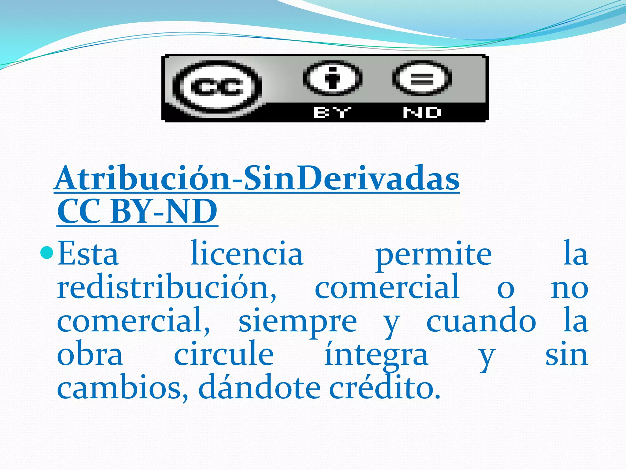 Atribución-SinDerivadas
 CC BY-ND
Esta     licencia   permite  la
 redistribución, comercial o no
 comercial, siempre y cuando la
 obra circule íntegra y sin
 cambios, dándote crédito.
 