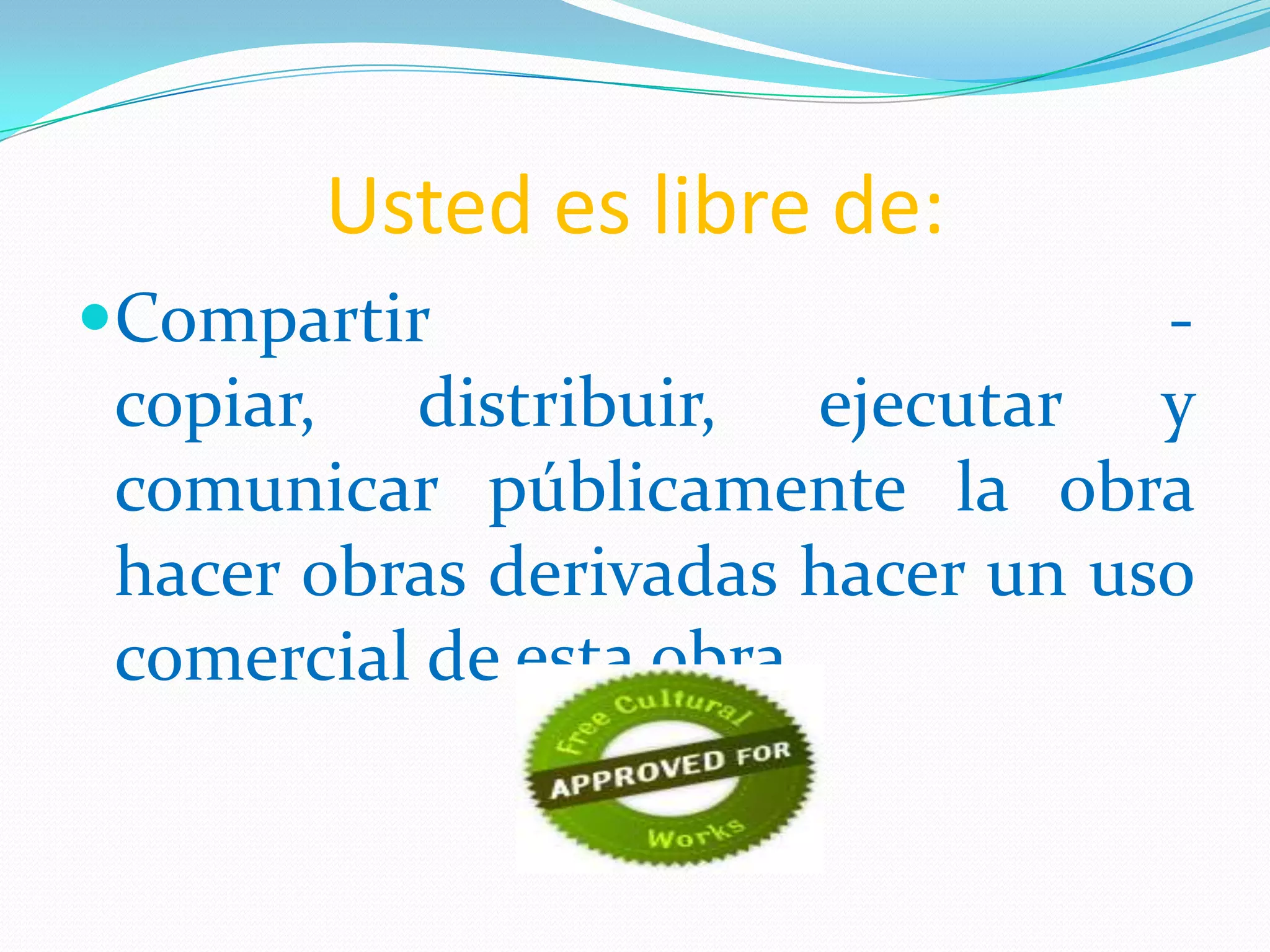 Usted es libre de:
Compartir                    -
 copiar, distribuir, ejecutar y
 comunicar públicamente la obra
 hacer obras derivadas hacer un uso
 comercial de esta obra
 