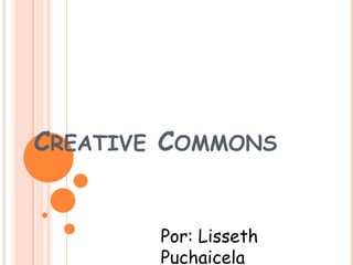 CREATIVE COMMONS
Por: Lisseth
Puchaicela
 