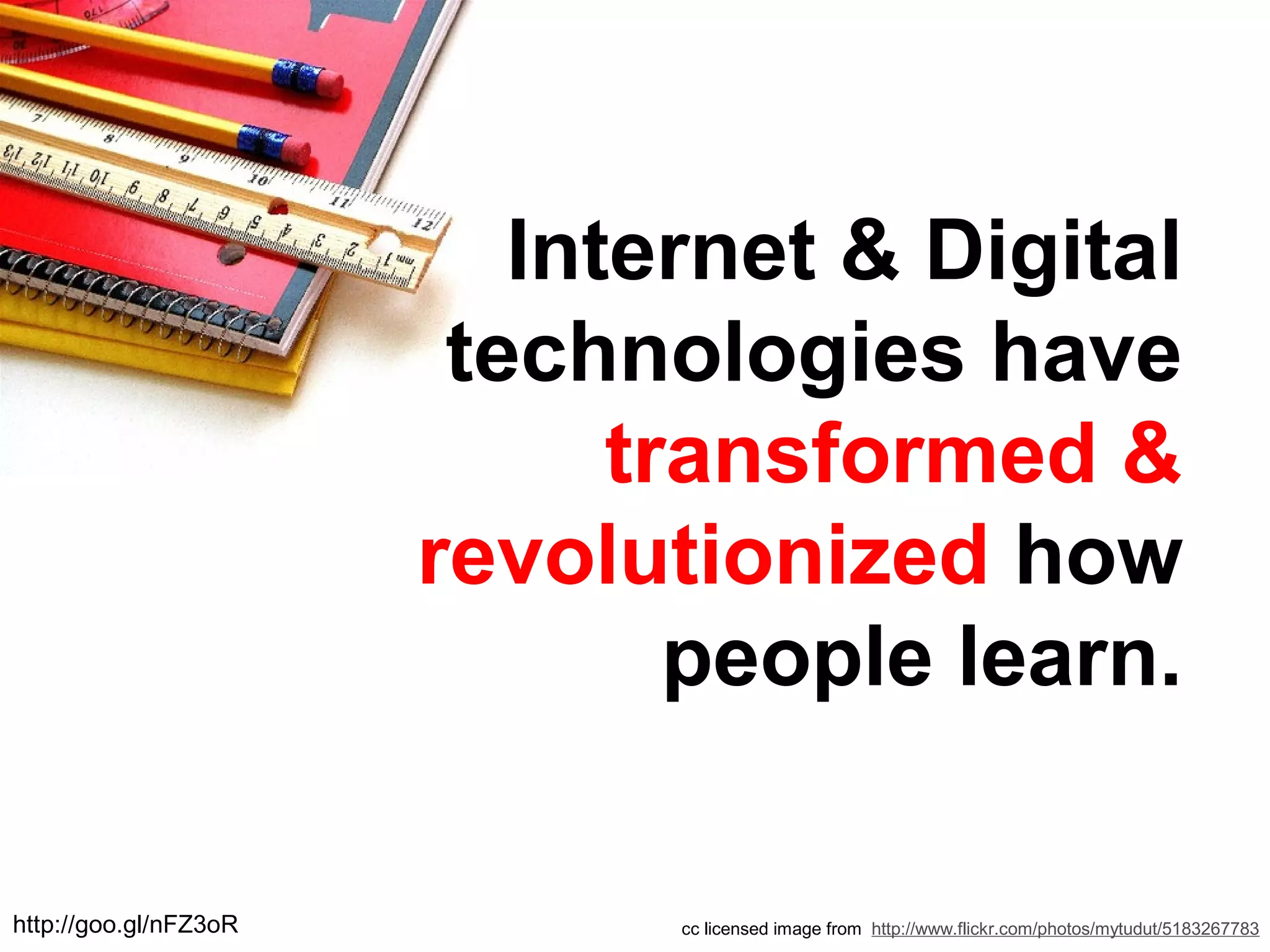 cc licensed image from http://www.flickr.com/photos/mytudut/5183267783
Internet & Digital
technologies have
transformed &
revolutionized how
people learn.
http://goo.gl/nFZ3oR
 