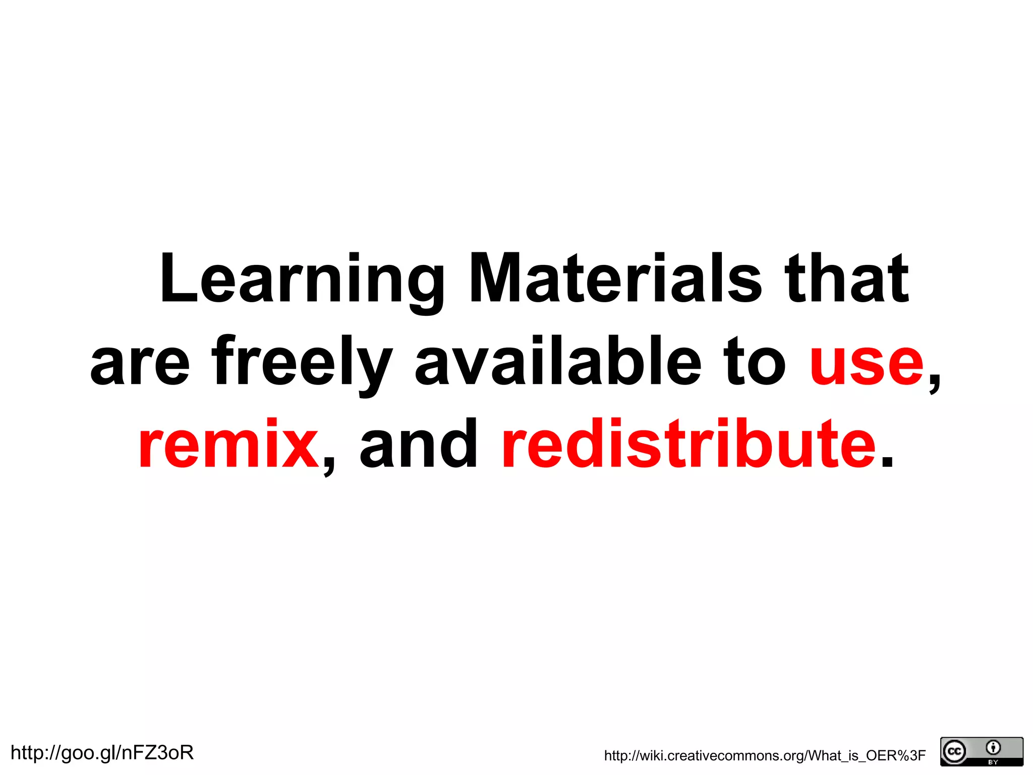 Learning Materials that
are freely available to use,
remix, and redistribute.
http://wiki.creativecommons.org/What_is_OER%3Fhttp://goo.gl/nFZ3oR
 