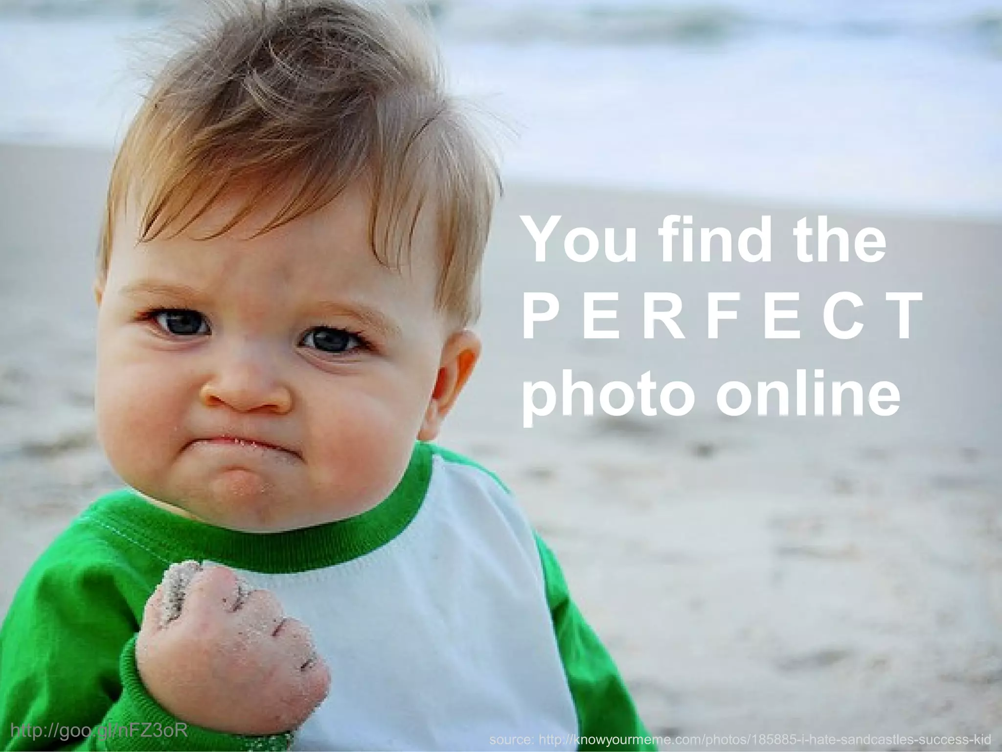 source: http://knowyourmeme.com/photos/185885-i-hate-sandcastles-success-kid
You find the
P E R F E C T
photo online
http://goo.gl/nFZ3oR
 